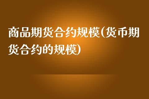 商品期货合约规模(货币期货合约的规模)_https://www.zztgc.com_期货入门_第1张