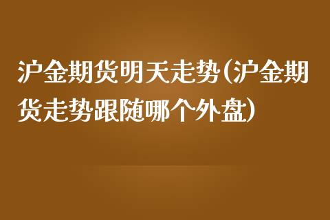 沪金期货明天走势(沪金期货走势跟随哪个外盘)_https://www.zztgc.com_期货入门_第1张