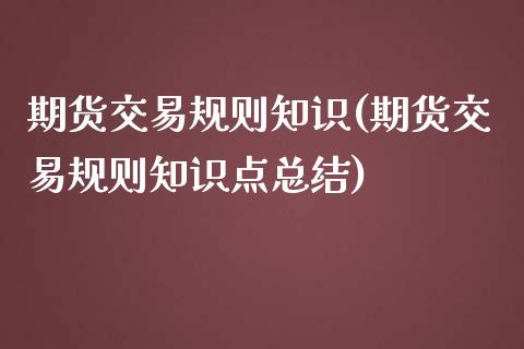 期货交易规则知识(期货交易规则知识点总结)_https://www.zztgc.com_黄金期货_第1张