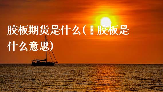 胶板期货是什么(酚胶板是什么意思)_https://www.zztgc.com_期货直播_第1张