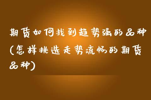 期货如何找到趋势强的品种(怎样挑选走势流畅的期货品种)_https://www.zztgc.com_原油期货_第1张