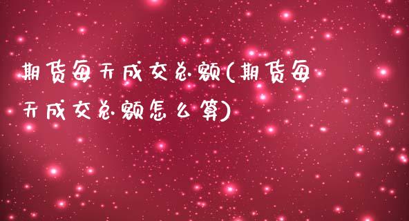 期货每天成交总额(期货每天成交总额怎么算)_https://www.zztgc.com_期货入门_第1张