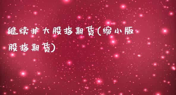继续扩大股指期货(缩小版股指期货)_https://www.zztgc.com_黄金期货_第1张