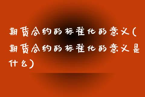 期货合约的标准化的意义(期货合约的标准化的意义是什么)_https://www.zztgc.com_期货行情_第1张