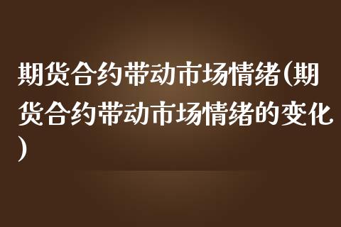 期货合约带动市场情绪(期货合约带动市场情绪的变化)_https://www.zztgc.com_原油期货_第1张