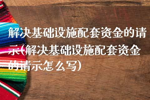 解决基础设施配套资金的请示(解决基础设施配套资金的请示怎么写)_https://www.zztgc.com_期货入门_第1张