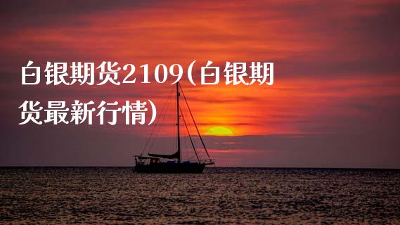 白银期货2109(白银期货最新行情)_https://www.zztgc.com_期货行情_第1张