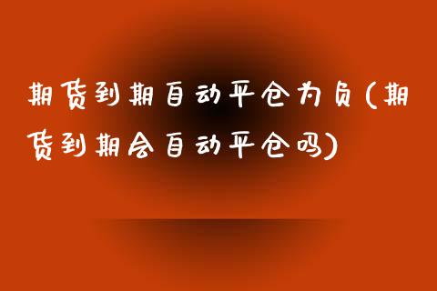 期货到期自动平仓为负(期货到期会自动平仓吗)_https://www.zztgc.com_黄金期货_第1张