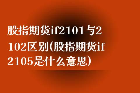 股指期货if2101与2102区别(股指期货if2105是什么意思)_https://www.zztgc.com_期货行情_第1张