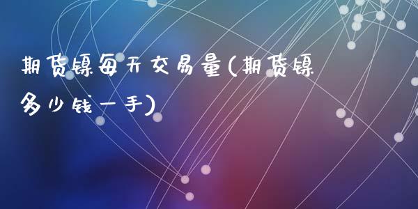 期货镍每天交易量(期货镍多少钱一手)_https://www.zztgc.com_期货入门_第1张