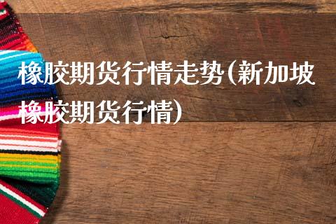 橡胶期货行情走势(新加坡橡胶期货行情)_https://www.zztgc.com_期货开户_第1张