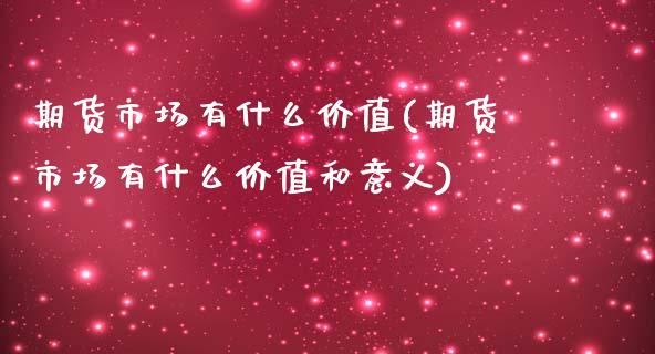 期货市场有什么价值(期货市场有什么价值和意义)_https://www.zztgc.com_黄金期货_第1张