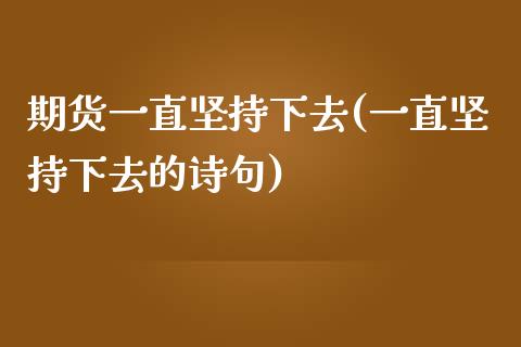 期货一直坚持下去(一直坚持下去的诗句)_https://www.zztgc.com_期货行情_第1张