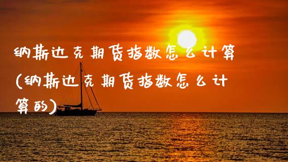纳斯达克期货指数怎么计算(纳斯达克期货指数怎么计算的)_https://www.zztgc.com_原油期货_第1张