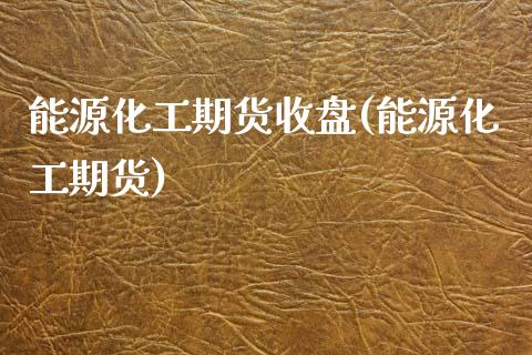 能源化工期货收盘(能源化工期货)_期货行情_第1张_珍投期货网 能源化工期货收盘(能源化工期货)_https://www.zztgc.com_期货行情_第1张