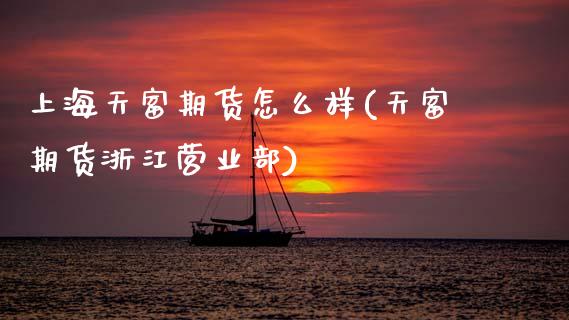 上海天富期货怎么样(天富期货浙江营业部)_https://www.zztgc.com_期货行情_第1张