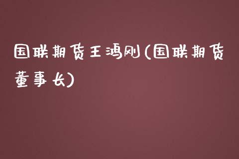 国联期货王鸿刚(国联期货)_https://www.zztgc.com_期货直播_第1张