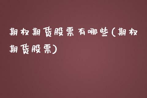 期权期货股票有哪些(期权期货股票)_https://www.zztgc.com_期货直播_第1张