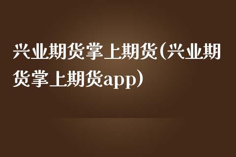 兴业期货掌上期货(兴业期货掌上期货app)_https://www.zztgc.com_黄金期货_第1张