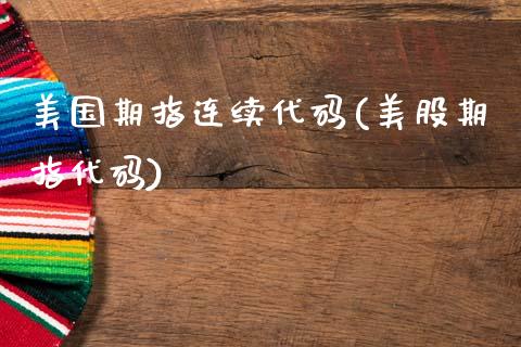美国期指连续代码(美股期指代码)_https://www.zztgc.com_期货入门_第1张