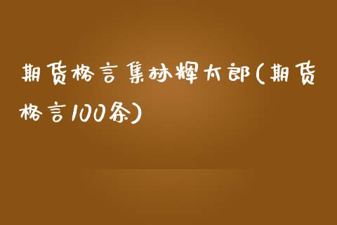 期货格言集林辉太郎(期货格言100条)_https://www.zztgc.com_期货入门_第1张