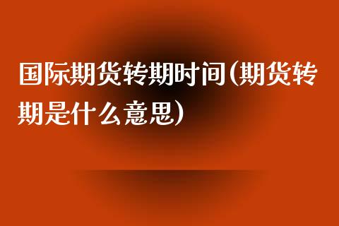 国际期货转期时间(期货转期是什么意思)_https://www.zztgc.com_期货入门_第1张