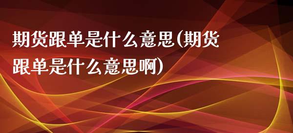 期货跟单是什么意思(期货跟单是什么意思啊)_https://www.zztgc.com_期货直播_第1张