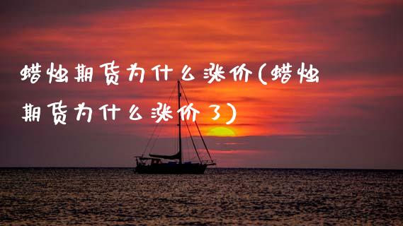 蜡烛期货为什么涨价(蜡烛期货为什么涨价了)_https://www.zztgc.com_期货行情_第1张