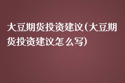 大豆期货投资建议(大豆期货投资建议怎么写)_https://www.zztgc.com_期货入门_第1张