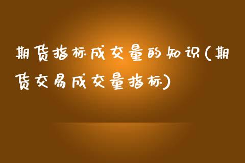 期货指标成交量的知识(期货交易成交量指标)_https://www.zztgc.com_期货行情_第1张