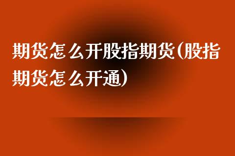 期货怎么开股指期货(股指期货怎么开通)_https://www.zztgc.com_原油期货_第1张