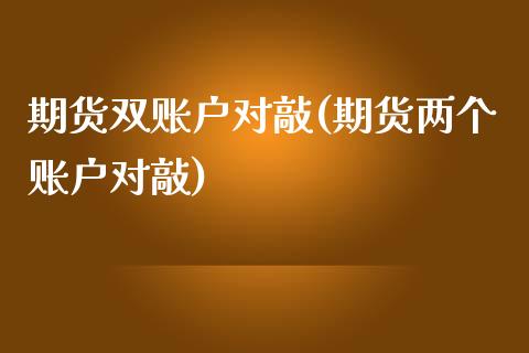 期货双账户对敲(期货两个账户对敲)_https://www.zztgc.com_期货行情_第1张