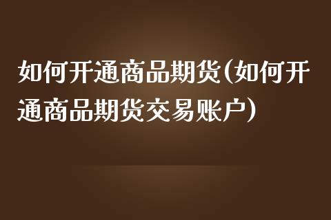 如何开通商品期货(如何开通商品期货交易账户)_https://www.zztgc.com_期货直播_第1张
