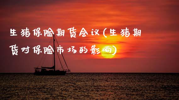 生猪保险期货会议(生猪期货对保险市场的影响)_https://www.zztgc.com_期货直播_第1张