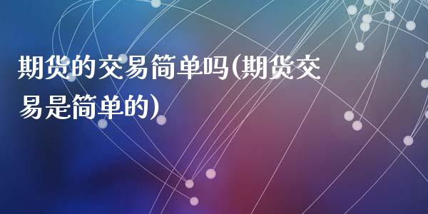 期货的交易简单吗(期货交易是简单的)_https://www.zztgc.com_黄金期货_第1张