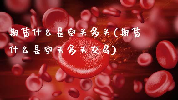 期货什么是空头多头(期货什么是空头多头交易)_https://www.zztgc.com_期货直播_第1张