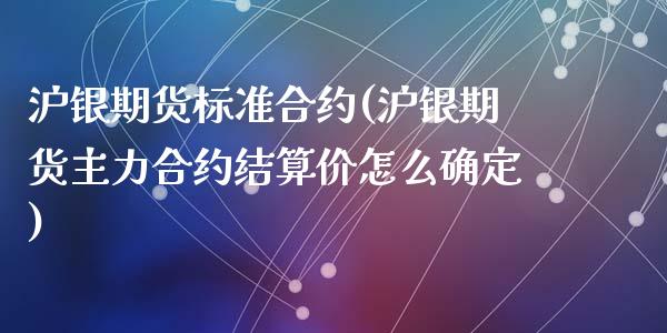 沪银期货标准合约(沪银期货主力合约结算价怎么确定)_https://www.zztgc.com_期货直播_第1张