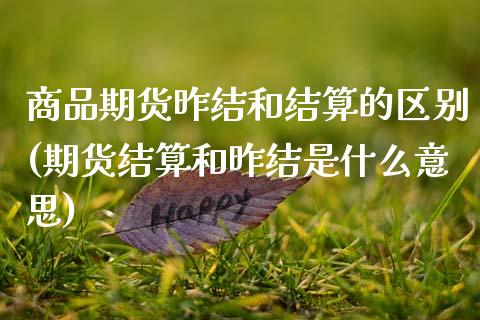 商品期货昨结和结算的区别(期货结算和昨结是什么意思)_https://www.zztgc.com_黄金期货_第1张