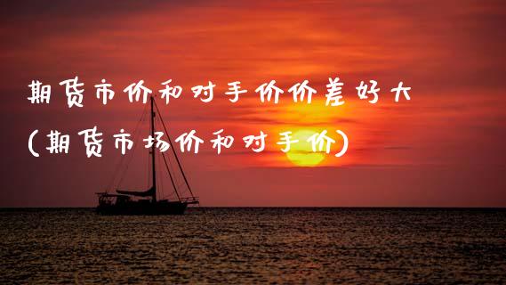 期货市价和对手价价差好大(期货市场价和对手价)_https://www.zztgc.com_原油期货_第1张