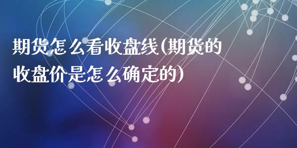 期货怎么看收盘线(期货的收盘价是怎么确定的)_https://www.zztgc.com_原油期货_第1张