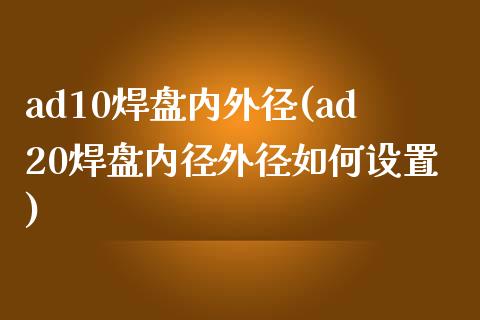 ad10焊盘内外径(ad20焊盘内径外径如何设置)_https://www.zztgc.com_期货直播_第1张