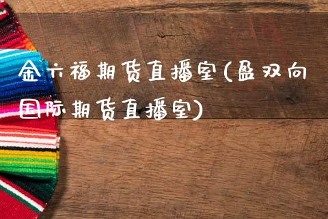 金六福期货直播室(盈双向国际期货直播室)_https://www.zztgc.com_原油期货_第1张