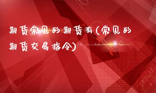 期货常见的期货有(常见的期货交易指令)_https://www.zztgc.com_期货直播_第1张