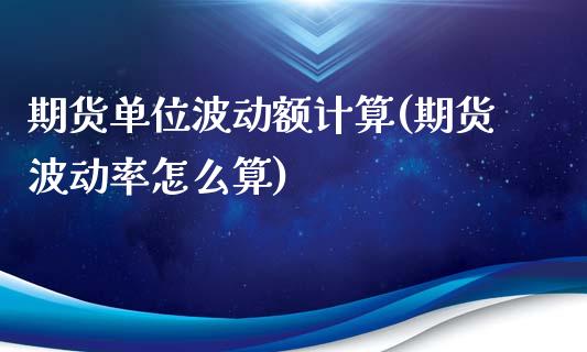 期货单位波动额计算(期货波动率怎么算)_https://www.zztgc.com_期货直播_第1张