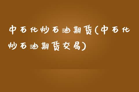 中石化炒石油期货(中石化炒石油期货交易)_https://www.zztgc.com_期货行情_第1张