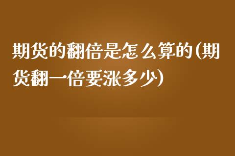 期货的翻倍是怎么算的(期货翻一倍要涨多少)_https://www.zztgc.com_黄金期货_第1张