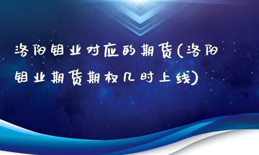 洛阳钼业对应的期货(洛阳钼业期货期权几时上线)_https://www.zztgc.com_期货开户_第1张