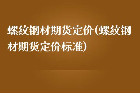 螺纹钢材期货定价(螺纹钢材期货定价标准)_https://www.zztgc.com_黄金期货_第1张