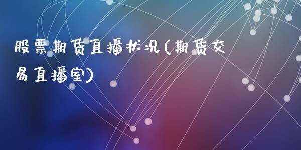 股票期货直播状况(期货交易直播室)_https://www.zztgc.com_期货直播_第1张