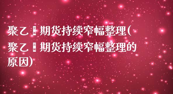 聚乙烯期货持续窄幅整理(聚乙烯期货持续窄幅整理的原因)_https://www.zztgc.com_期货直播_第1张